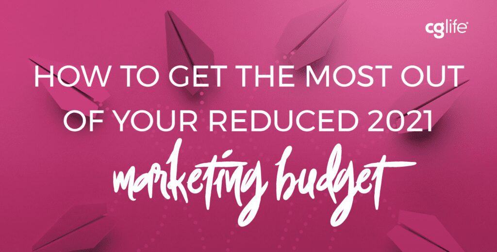 How to Get the Most Out of Your Reduced 2021 Marketing Budget